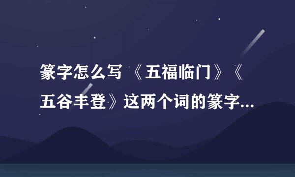 篆字怎么写 《五福临门》《五谷丰登》这两个词的篆字怎么写?求大师高手帮忙!
