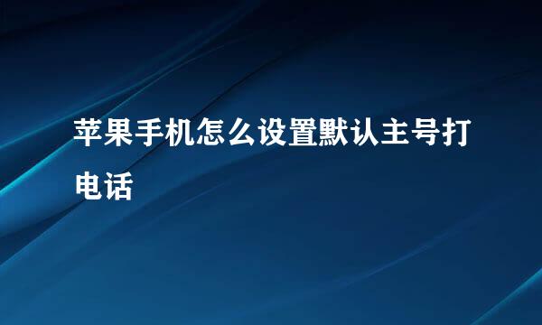 苹果手机怎么设置默认主号打电话