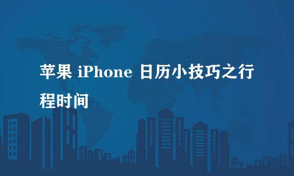 苹果 iPhone 日历小技巧之行程时间