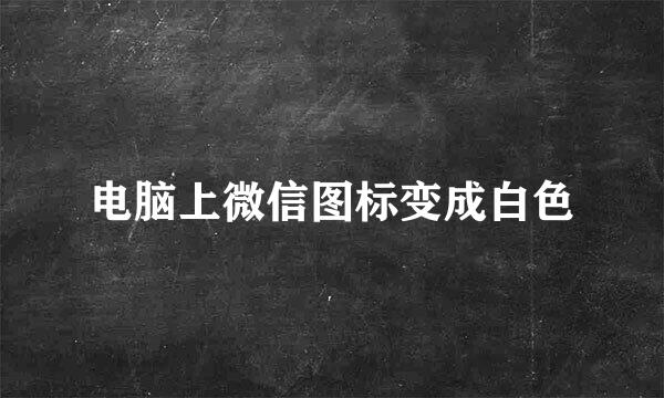 电脑上微信图标变成白色