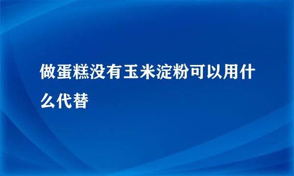 做蛋糕没有玉米淀粉可以用什么代替