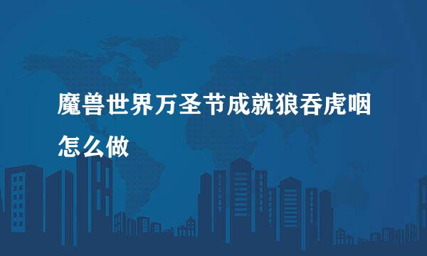 魔兽世界万圣节成就狼吞虎咽怎么做
