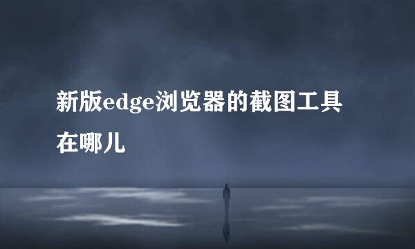 新版edge浏览器的截图工具在哪儿