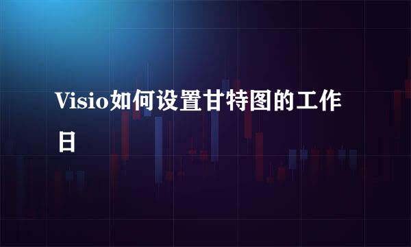 Visio如何设置甘特图的工作日