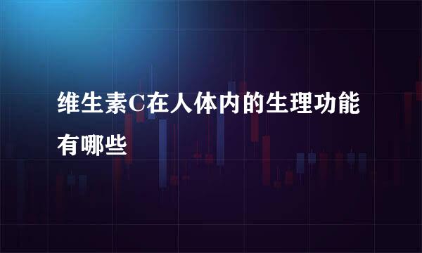 维生素C在人体内的生理功能有哪些