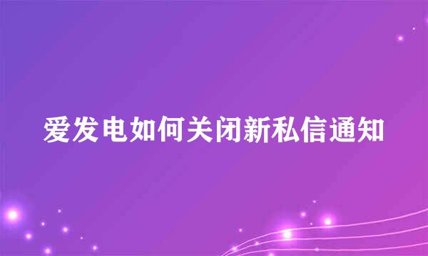 爱发电如何关闭新私信通知