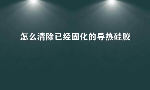 怎么清除已经固化的导热硅胶