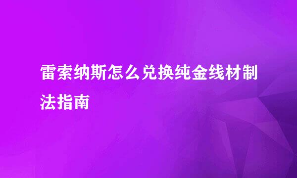 雷索纳斯怎么兑换纯金线材制法指南