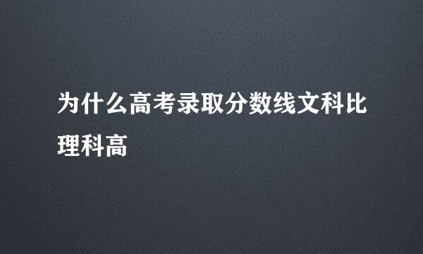 为什么高考录取分数线文科比理科高