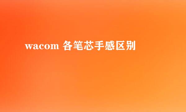 wacom 各笔芯手感区别