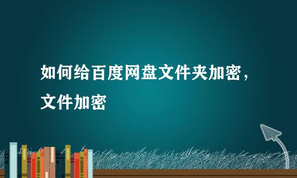 如何给百度网盘文件夹加密，文件加密