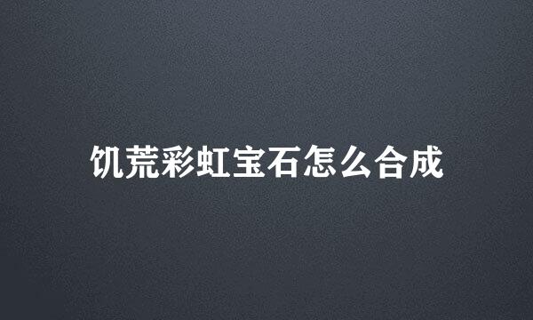 饥荒彩虹宝石怎么合成