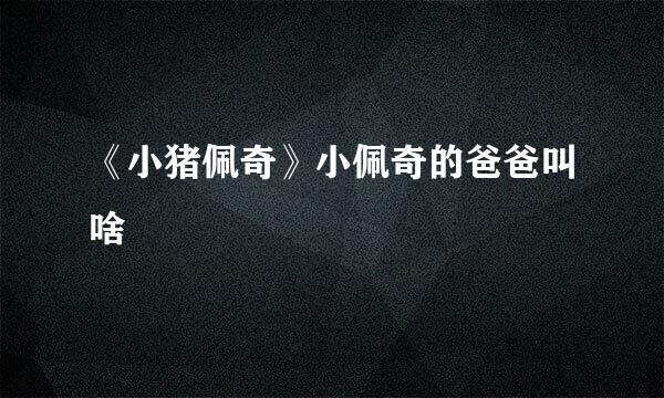 《小猪佩奇》小佩奇的爸爸叫啥