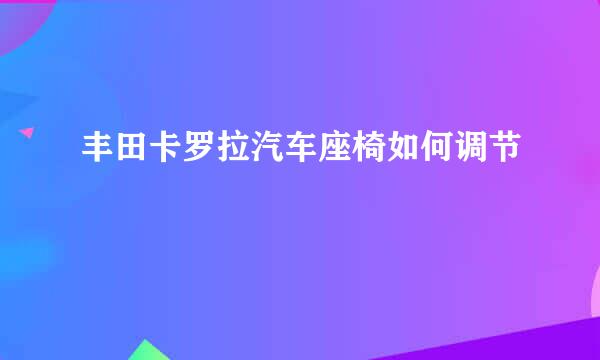 丰田卡罗拉汽车座椅如何调节