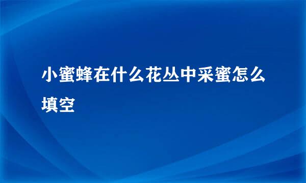 小蜜蜂在什么花丛中采蜜怎么填空