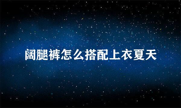 阔腿裤怎么搭配上衣夏天