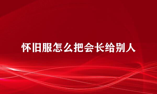 怀旧服怎么把会长给别人