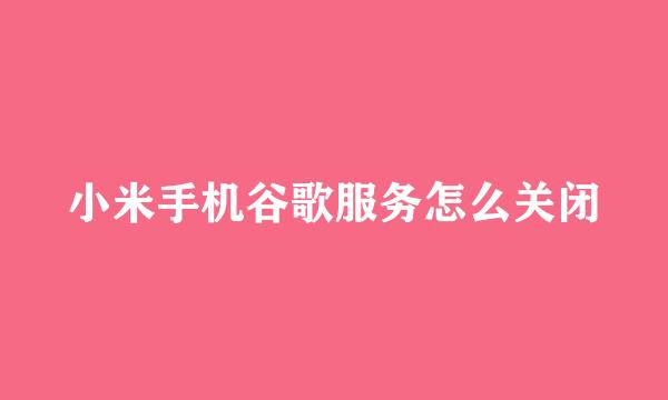 小米手机谷歌服务怎么关闭