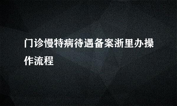 门诊慢特病待遇备案浙里办操作流程