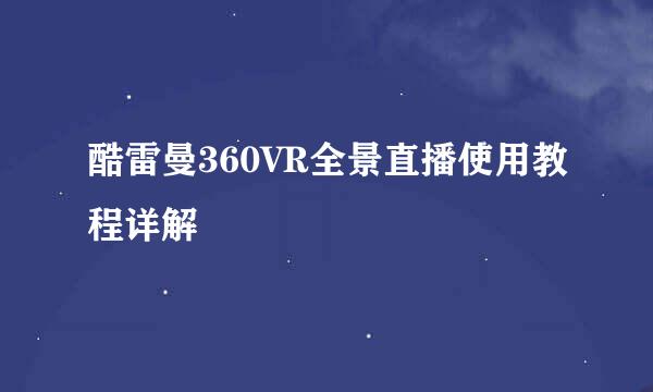 酷雷曼360VR全景直播使用教程详解