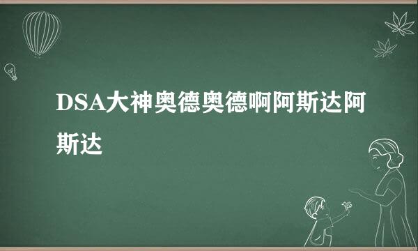 DSA大神奥德奥德啊阿斯达阿斯达