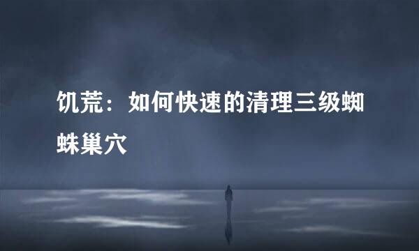 饥荒：如何快速的清理三级蜘蛛巢穴