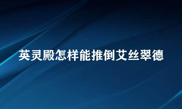英灵殿怎样能推倒艾丝翠德