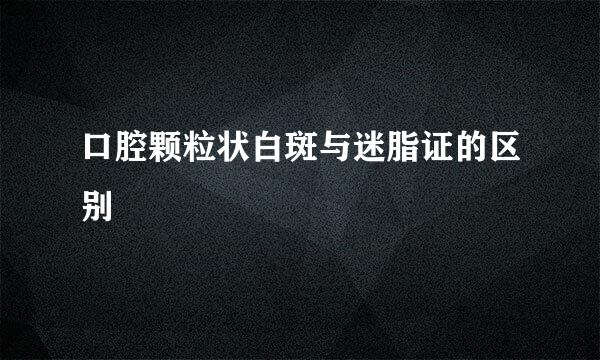 口腔颗粒状白斑与迷脂证的区别