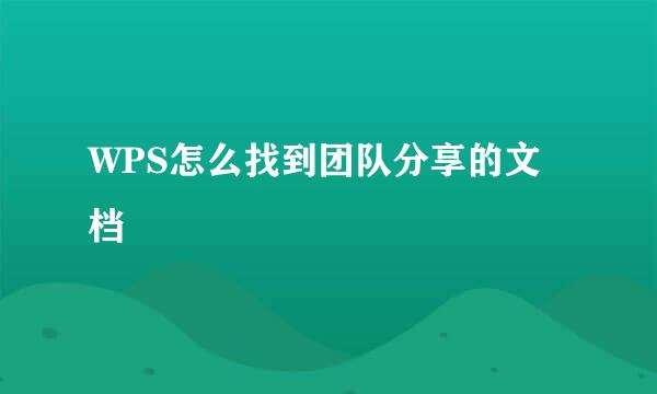 WPS怎么找到团队分享的文档