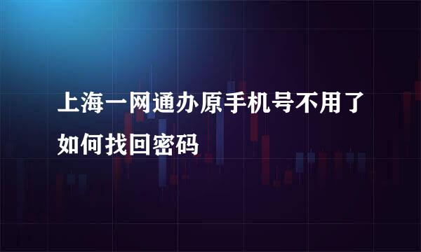 上海一网通办原手机号不用了如何找回密码