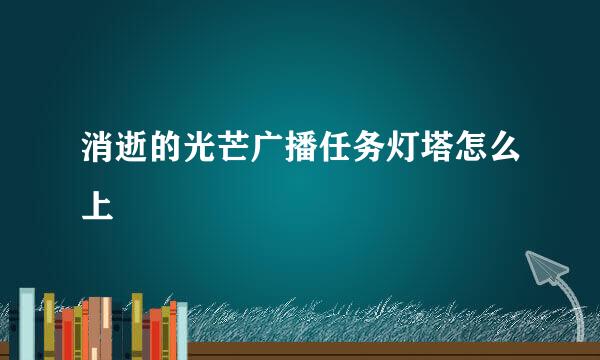消逝的光芒广播任务灯塔怎么上