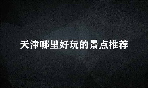 天津哪里好玩的景点推荐