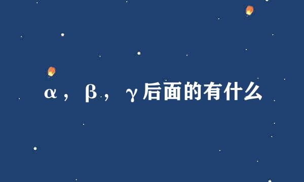 α，β，γ后面的有什么