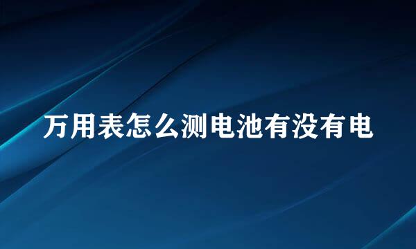 万用表怎么测电池有没有电