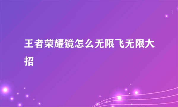 王者荣耀镜怎么无限飞无限大招