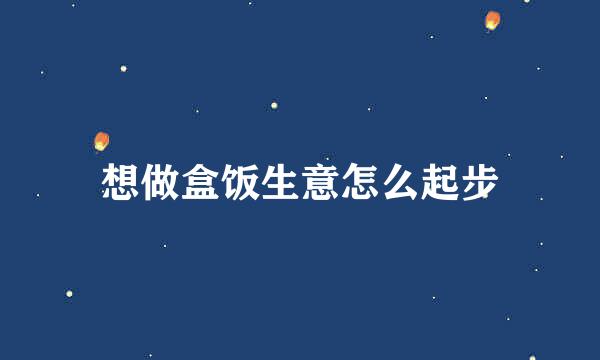 想做盒饭生意怎么起步