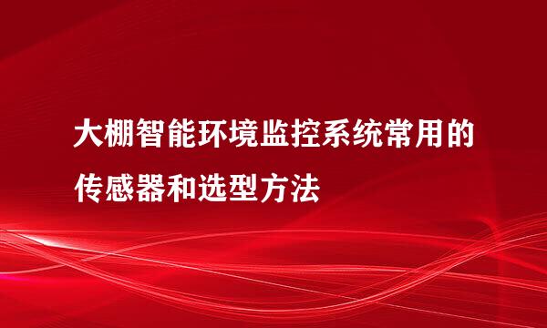大棚智能环境监控系统常用的传感器和选型方法