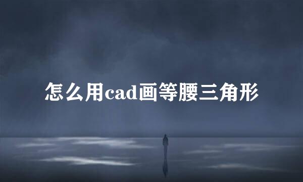 怎么用cad画等腰三角形