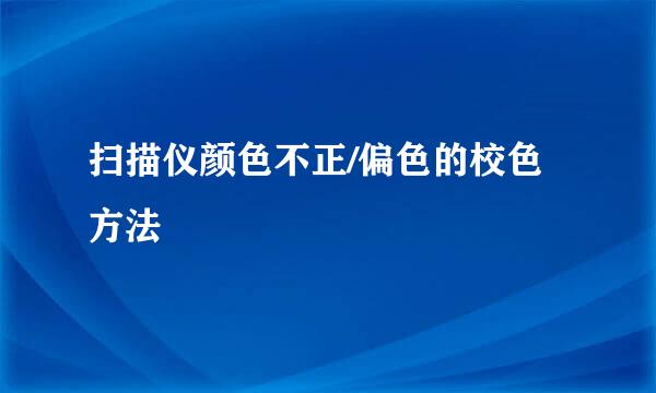 扫描仪颜色不正/偏色的校色方法