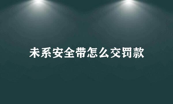未系安全带怎么交罚款