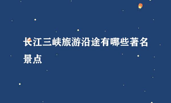 长江三峡旅游沿途有哪些著名景点