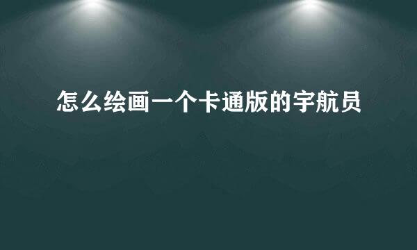 怎么绘画一个卡通版的宇航员