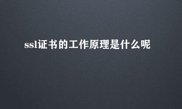 ssl证书的工作原理是什么呢