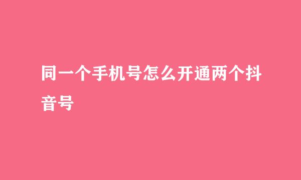同一个手机号怎么开通两个抖音号