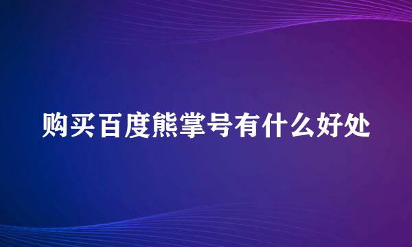 购买百度熊掌号有什么好处