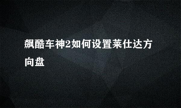 飙酷车神2如何设置莱仕达方向盘