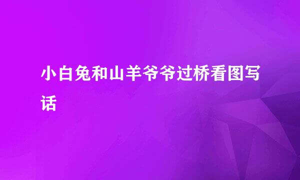 小白兔和山羊爷爷过桥看图写话