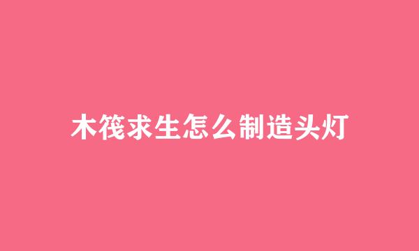 木筏求生怎么制造头灯