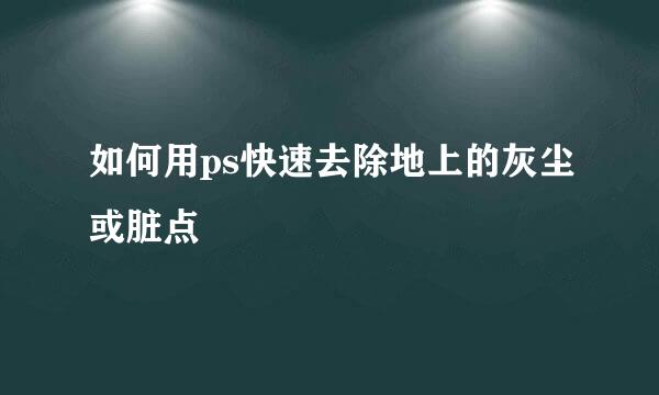 如何用ps快速去除地上的灰尘或脏点