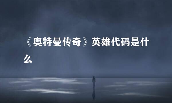 《奥特曼传奇》英雄代码是什么